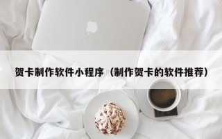 石河子贺卡制作软件小程序（制作贺卡的软件推荐）