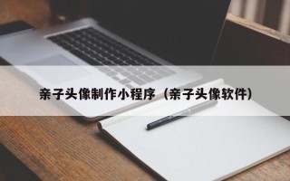 石河子亲子头像制作小程序（亲子头像软件）