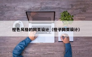 石河子橙色风格的网页设计（橙子网页设计）