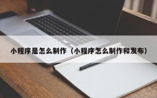 石河子小程序是怎么制作（小程序怎么制作和发布）