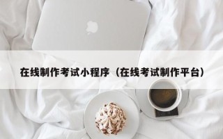 石河子在线制作考试小程序（在线考试制作平台）
